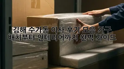 김해 수가동 이사 후기 모음: 가구 배치부터 인테리어까지 완벽 가이드