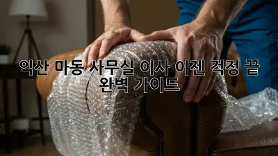 익산 마동 사무실 이사, 이젠 걱정 끝! 완벽 가이드